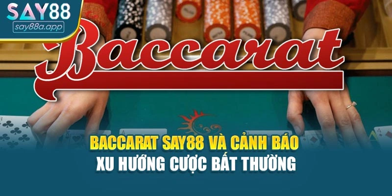 Baccarat SAY88 và cảnh báo xu hướng cược bất thường