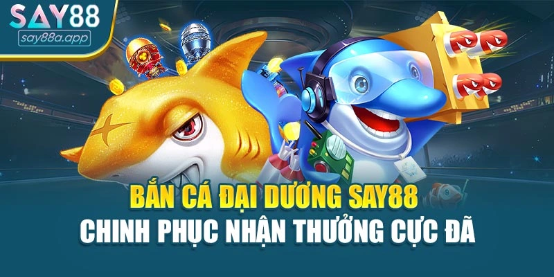 Bắn Cá Đại Dương Say88 – Chinh Phục Biển Cả Nhận Thưởng Cực Đã