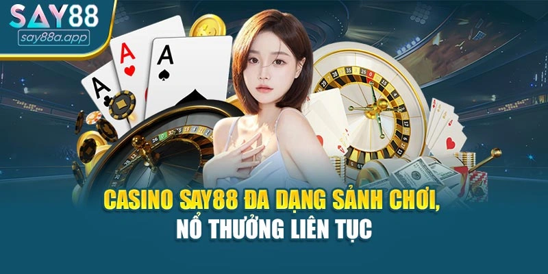 Casino SAY88 Đa Dạng Sảnh Chơi, Nổ Thưởng Liên Tục