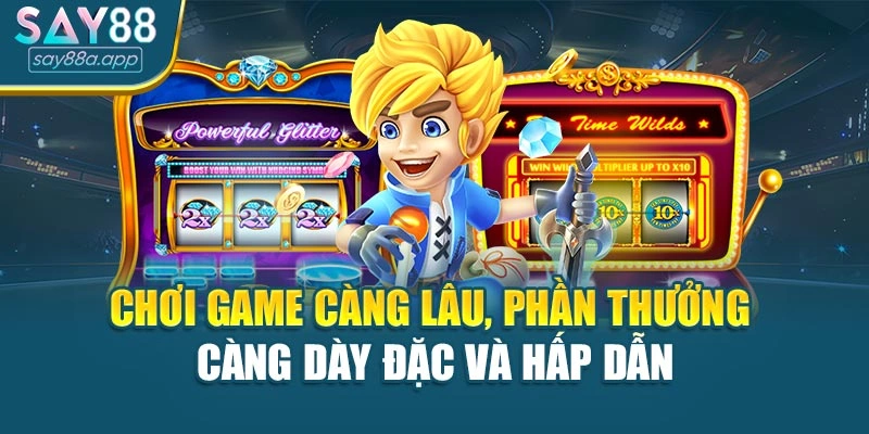Chơi game càng lâu, phần thưởng càng dày đặc và hấp dẫn