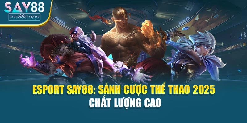 Esport SAY88: Sảnh Cược Thể Thao 2025 Chất Lượng Cao