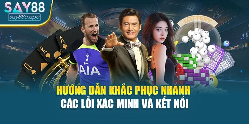 Hướng dẫn khắc phục nhanh các lỗi xác minh và kết nối