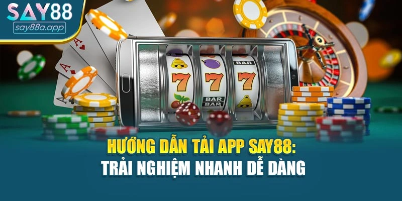 Hướng Dẫn Tải App Say88: Trải Nghiệm Nhanh Dễ Dàng Hơn