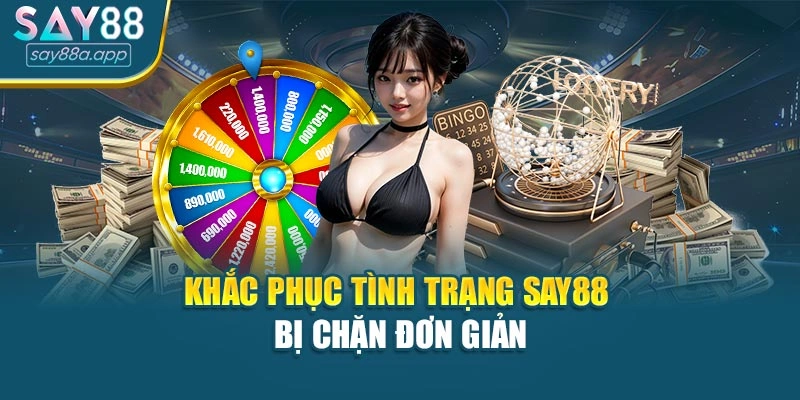 Khắc phục tình trạng SAY88 bị chặn đơn giản