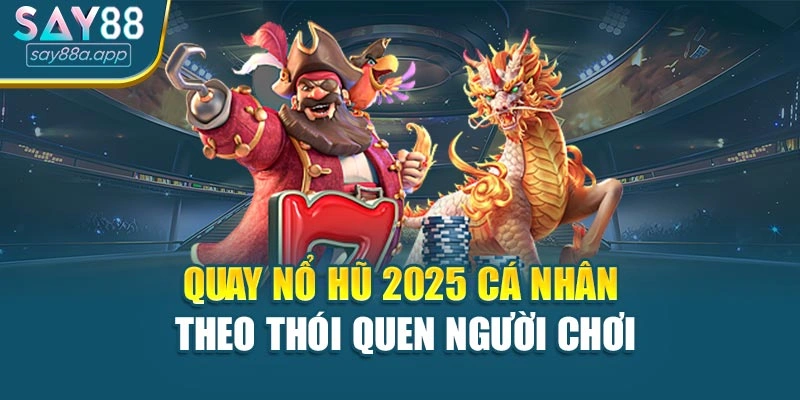 Quay nổ hũ 2025 cá nhân theo thói quen người chơi