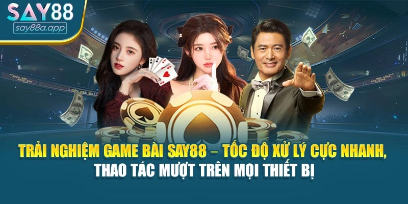 Trải nghiệm game bài SAY88 – tốc độ xử lý cực nhanh, thao tác mượt trên mọi thiết bị
