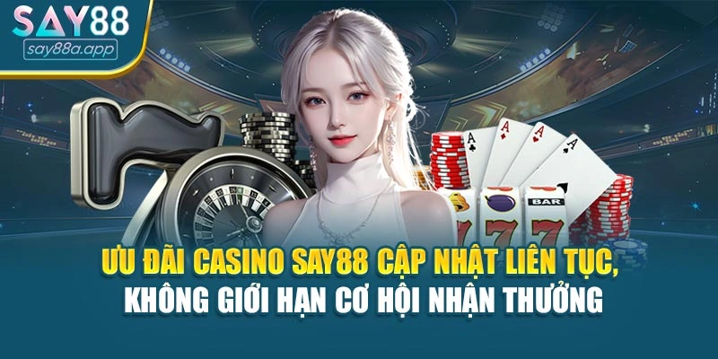 Ưu đãi Casino SAY88 cập nhật liên tục, không giới hạn cơ hội nhận thưởng